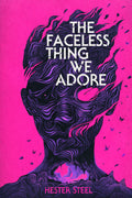 The Faceless Thing We Adore by Hester Steel